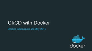 CI/CD with Docker
Docker Indianapolis 26-May-2015
 