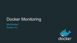 Docker Monitoring
Matt Bentley
Docker, Inc.
 