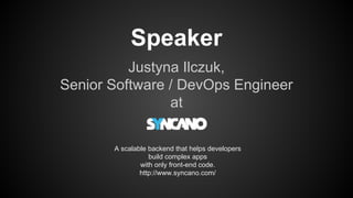 Justyna Ilczuk,
Senior Software / DevOps Engineer
at
Speaker
A scalable backend that helps developers
build complex apps
with only front-end code.
http://www.syncano.com/
 
