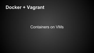 Docker + Vagrant
Containers on VMs
 