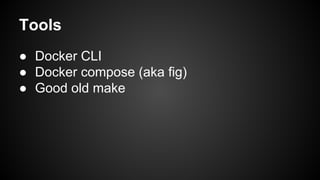 Tools
● Docker CLI
● Docker compose (aka fig)
● Good old make
 