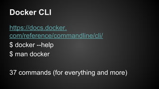 Docker CLI
https://docs.docker.
com/reference/commandline/cli/
$ docker --help
$ man docker
37 commands (for everything and more)
 