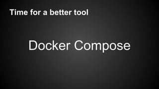 Time for a better tool
Docker Compose
 