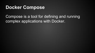 Docker Compose
Compose is a tool for defining and running
complex applications with Docker.
 