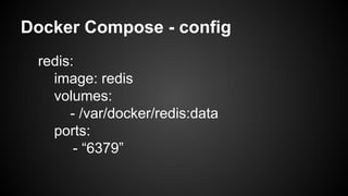 Docker Compose - config
redis:
image: redis
volumes:
- /var/docker/redis:data
ports:
- “6379”
 