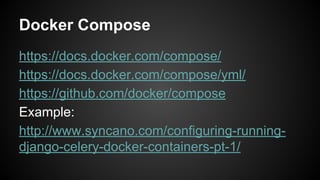 Docker Compose
https://docs.docker.com/compose/
https://docs.docker.com/compose/yml/
https://github.com/docker/compose
Example:
http://www.syncano.com/configuring-running-
django-celery-docker-containers-pt-1/
 