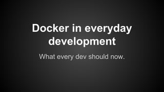 Docker in everyday
development
What every dev should know.
 