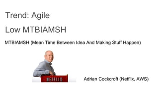 Trend: Agile
MTBIAMSH (Mean Time Between Idea And Making Stuff Happen)
Low MTBIAMSH
Adrian Cockcroft (Netflix, AWS)
 