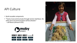 API Culture
• Build reusable components
• “Teams must communicate through service interfaces. No
other form of communication will be allowed.”
– Jeff Bezos (Amazon CEO)
 