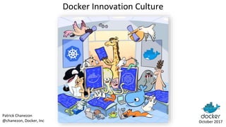 Docker Innovation Culture
October 2017
Patrick Chanezon
@chanezon, Docker, Inc
 