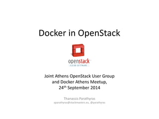 Docker in OpenStack 
Joint Athens OpenStack User Group 
and Docker Athens Meetup, 
24th September 2014 
Thanassis Parathyras 
aparathyras@stackmasters.eu, @parathyras 
 
