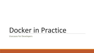 Docker in Practice
Usecases for Developers
 