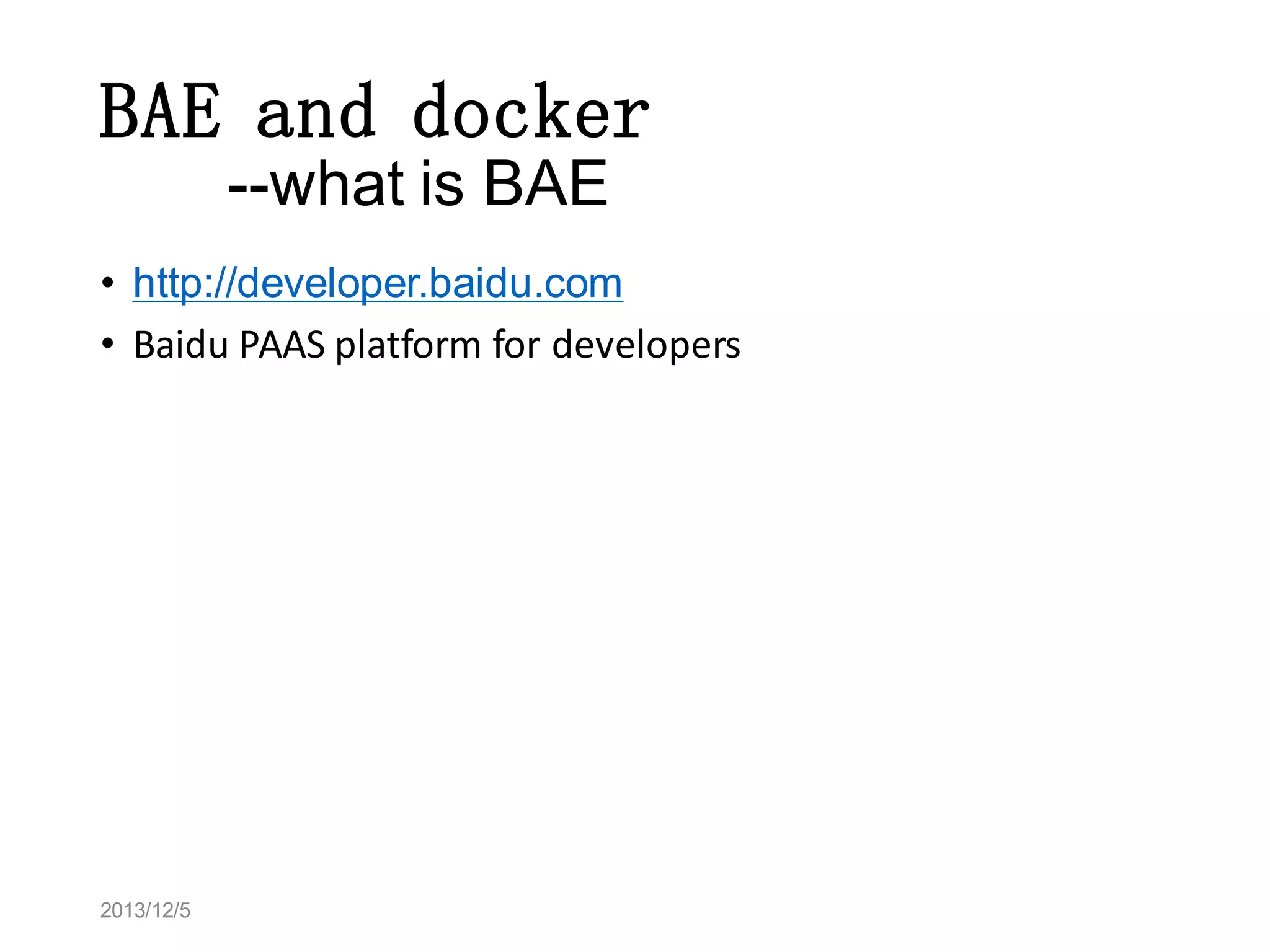 BAE and docker
--what is BAE
• http://developer.baidu.com
• Baidu PAAS platform for developers

2013/12/5

 
