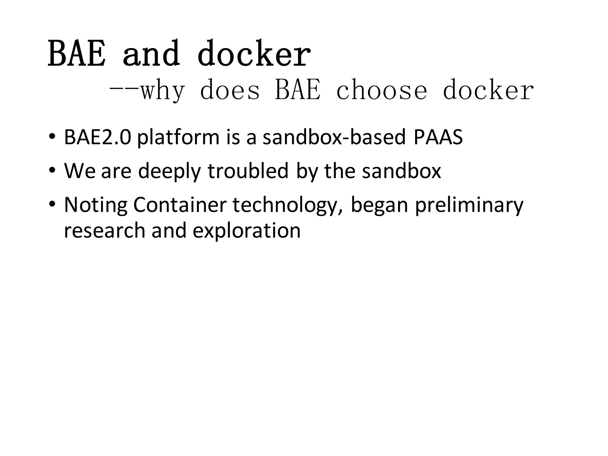 BAE and docker
--why does BAE choose docker
• BAE2.0 platform is a sandbox-based PAAS
• We are deeply troubled by the sandbox
• Noting Container technology, began preliminary
research and exploration

 