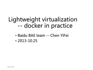 Lightweight virtualization
-- docker in practice
• Baidu BAE team -- Chen YiFei
• 2013-10.25

2013/12/5

 