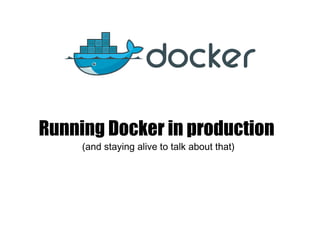 Running Docker in production
(and staying alive to talk about that)
 