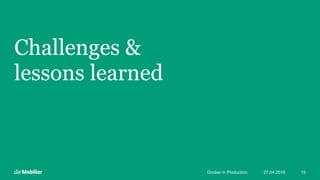 Challenges &
lessons learned
27.04.2016Docker in Production 15
 