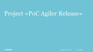 Project «PoC Agiler Release»
27.04.2016Docker in Production 8
 