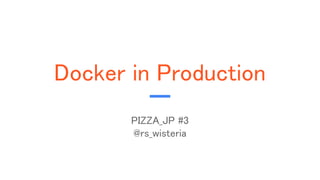 Docker in Production
PIZZA_JP #3
@rs_wisteria
 