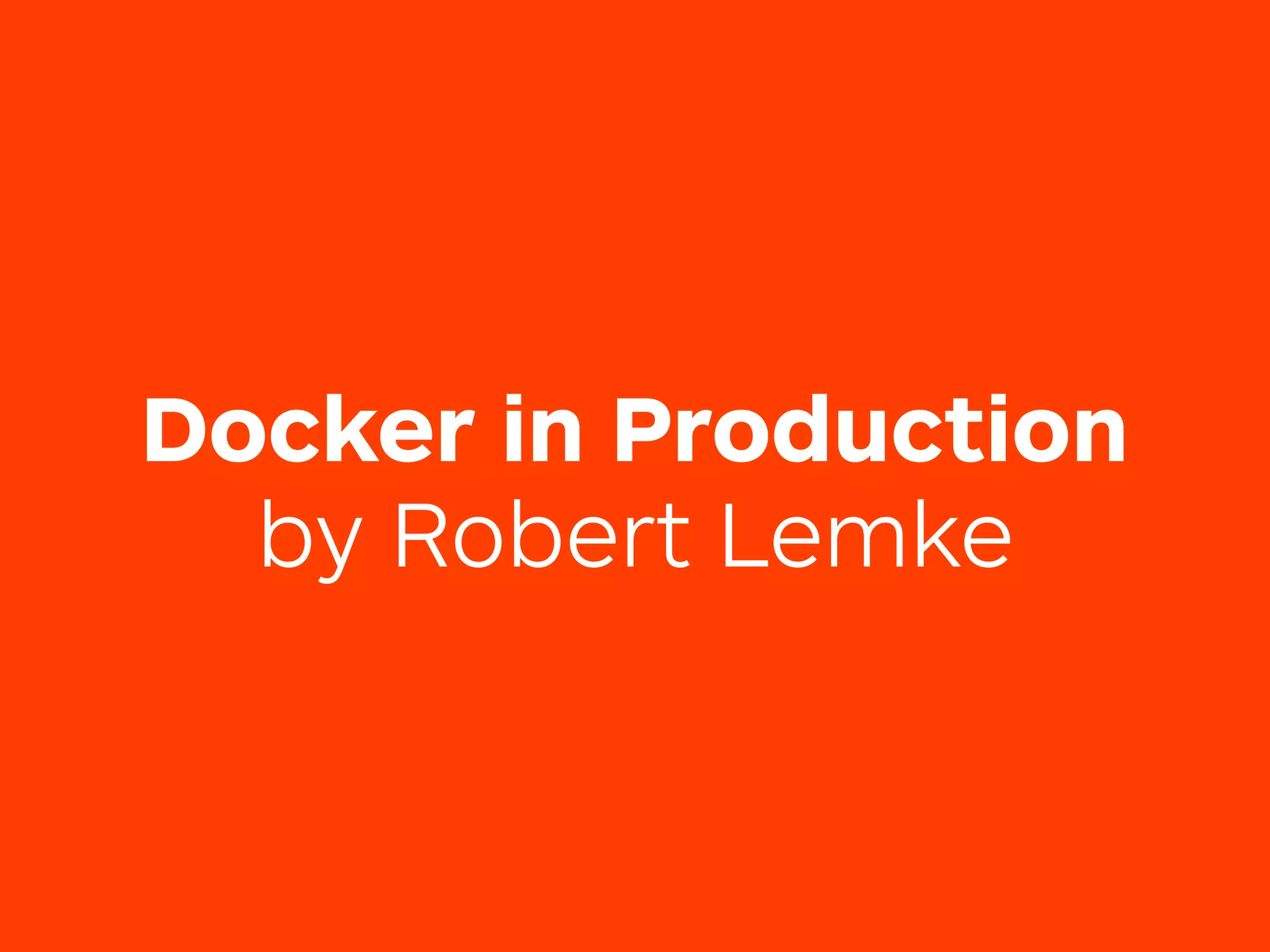 Docker in Production
by Robert Lemke
 