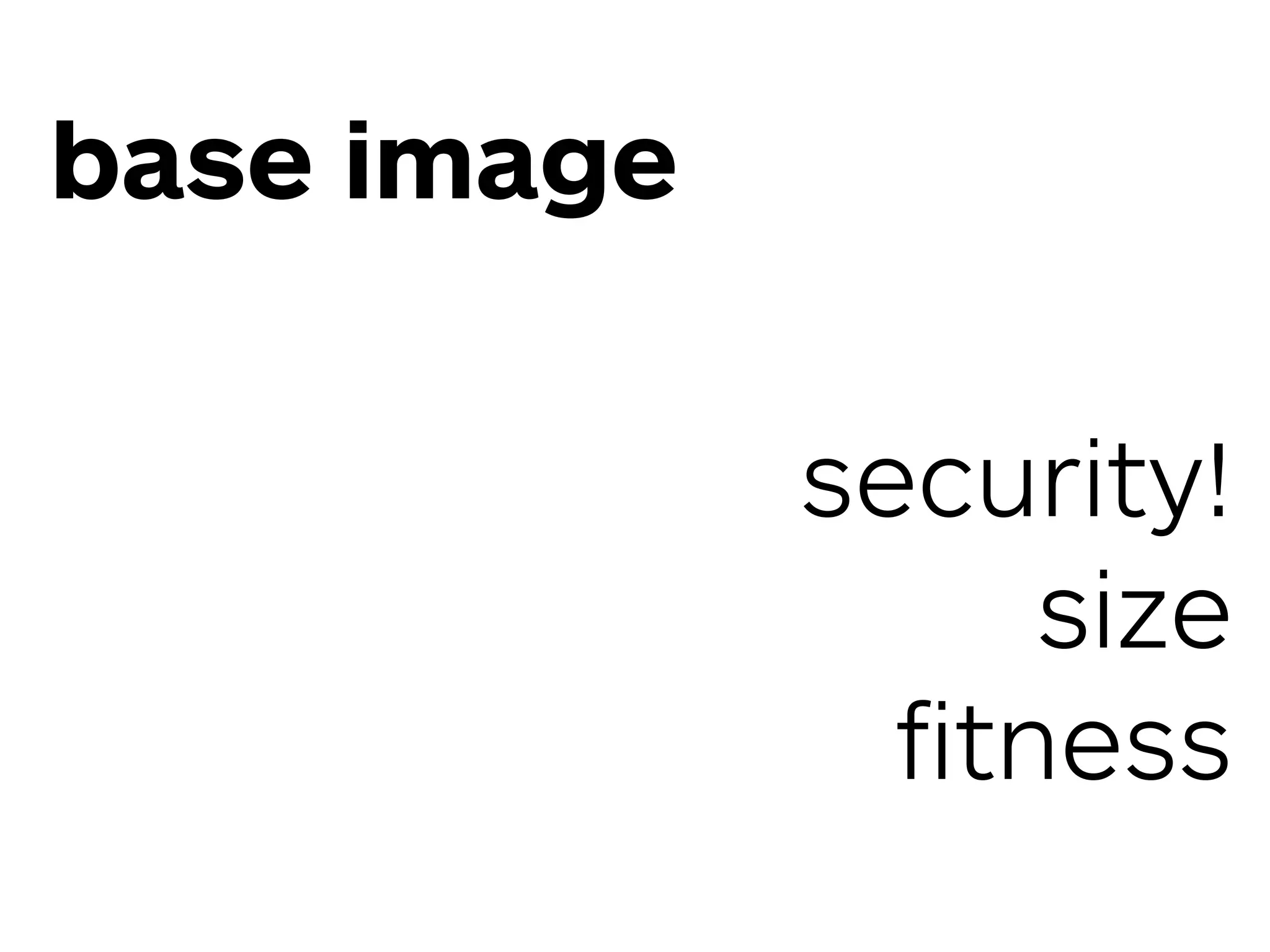 base image
security!
size
ﬁtness
 