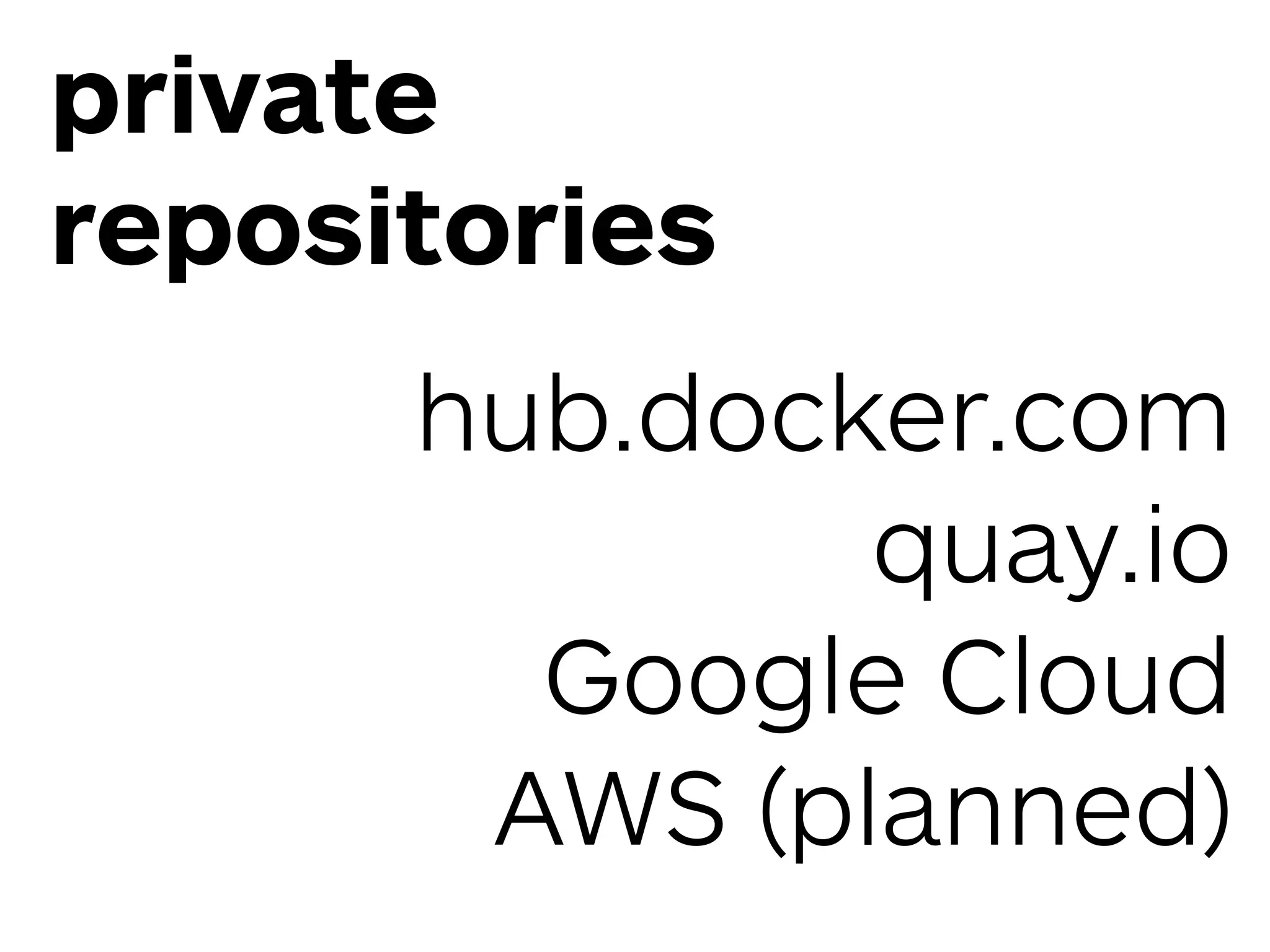 private
repositories
hub.docker.com 
quay.io 
Google Cloud 
AWS (planned)
 