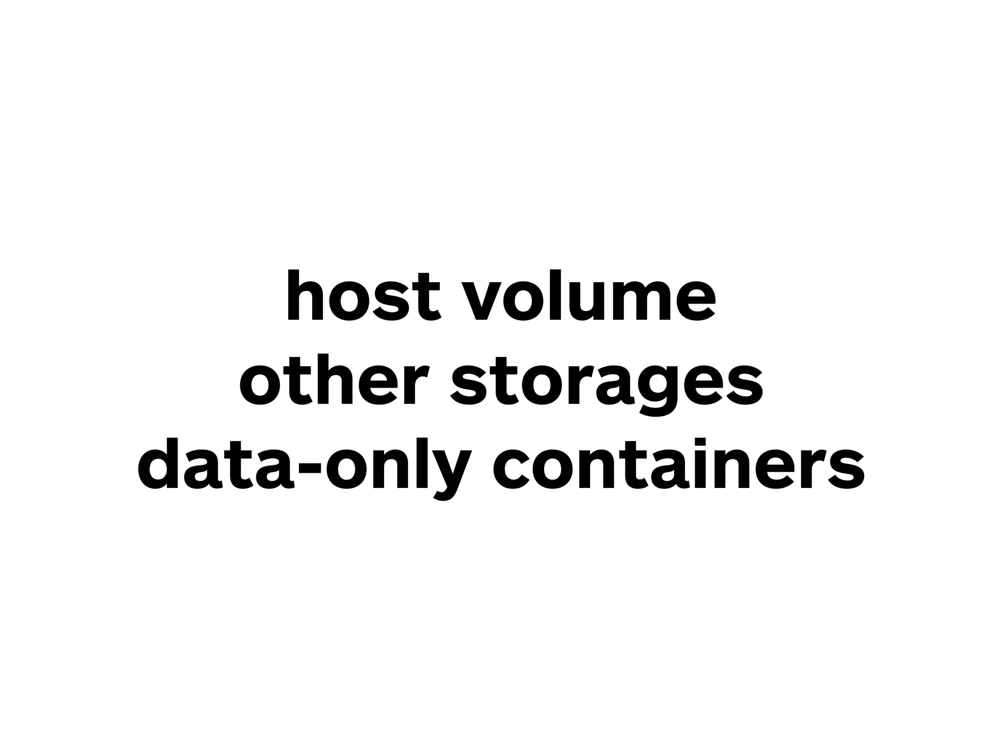 host volume
other storages
data-only containers
 