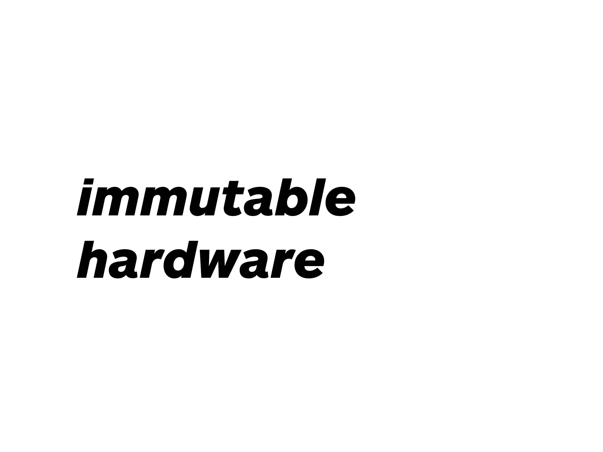 immutable
hardware
 