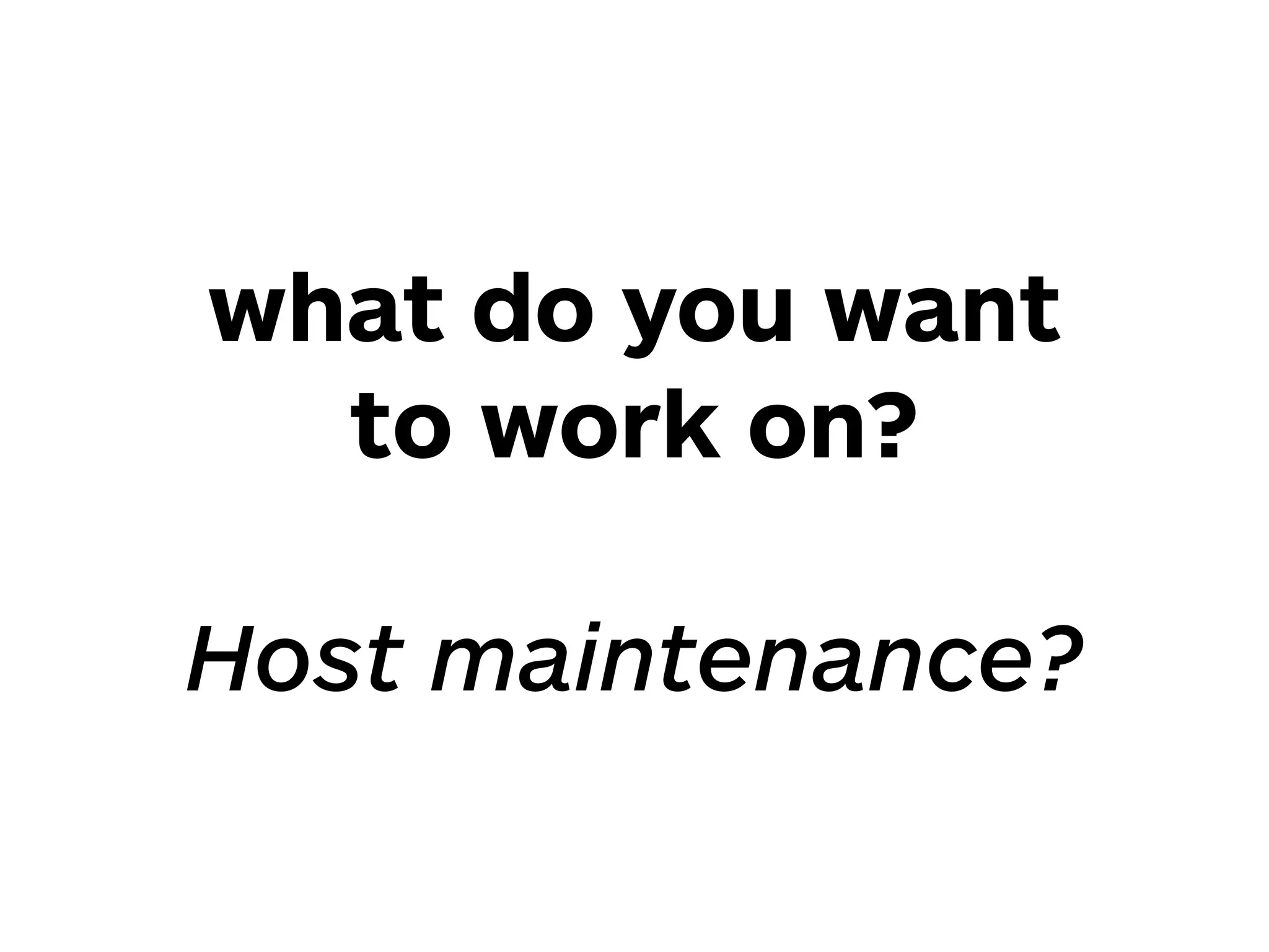 what do you want
to work on? 
 
Host maintenance?
 