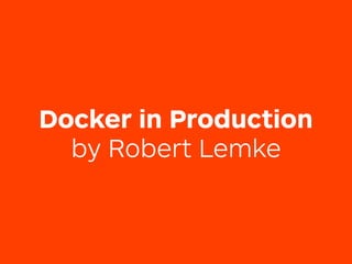 Docker in Production
by Robert Lemke
 