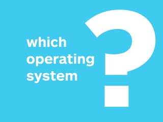 which
operating
system
?
 
