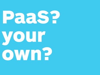 PaaS? 
your
own?
 