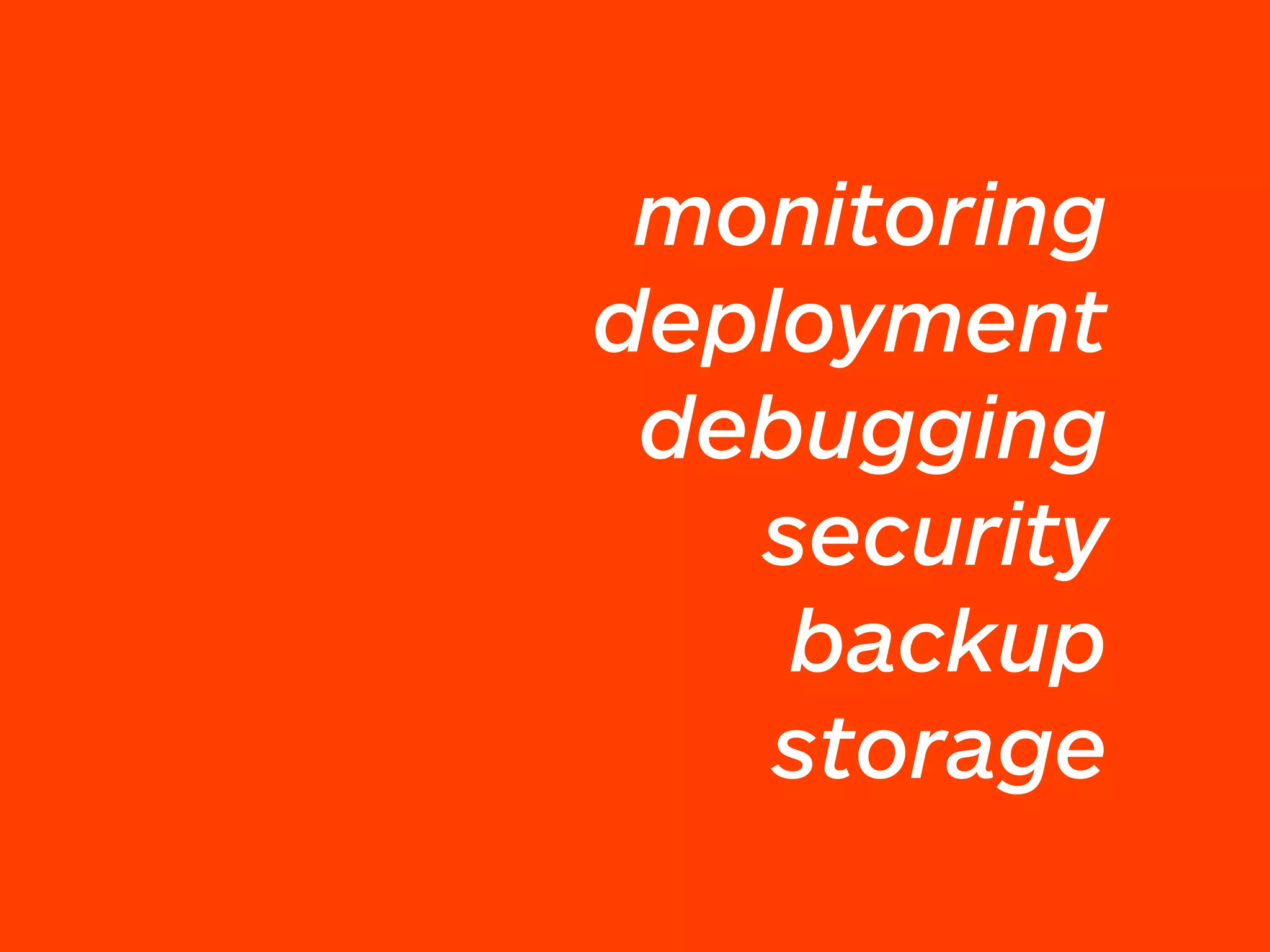monitoring
deployment
debugging
security
backup 
storage
 