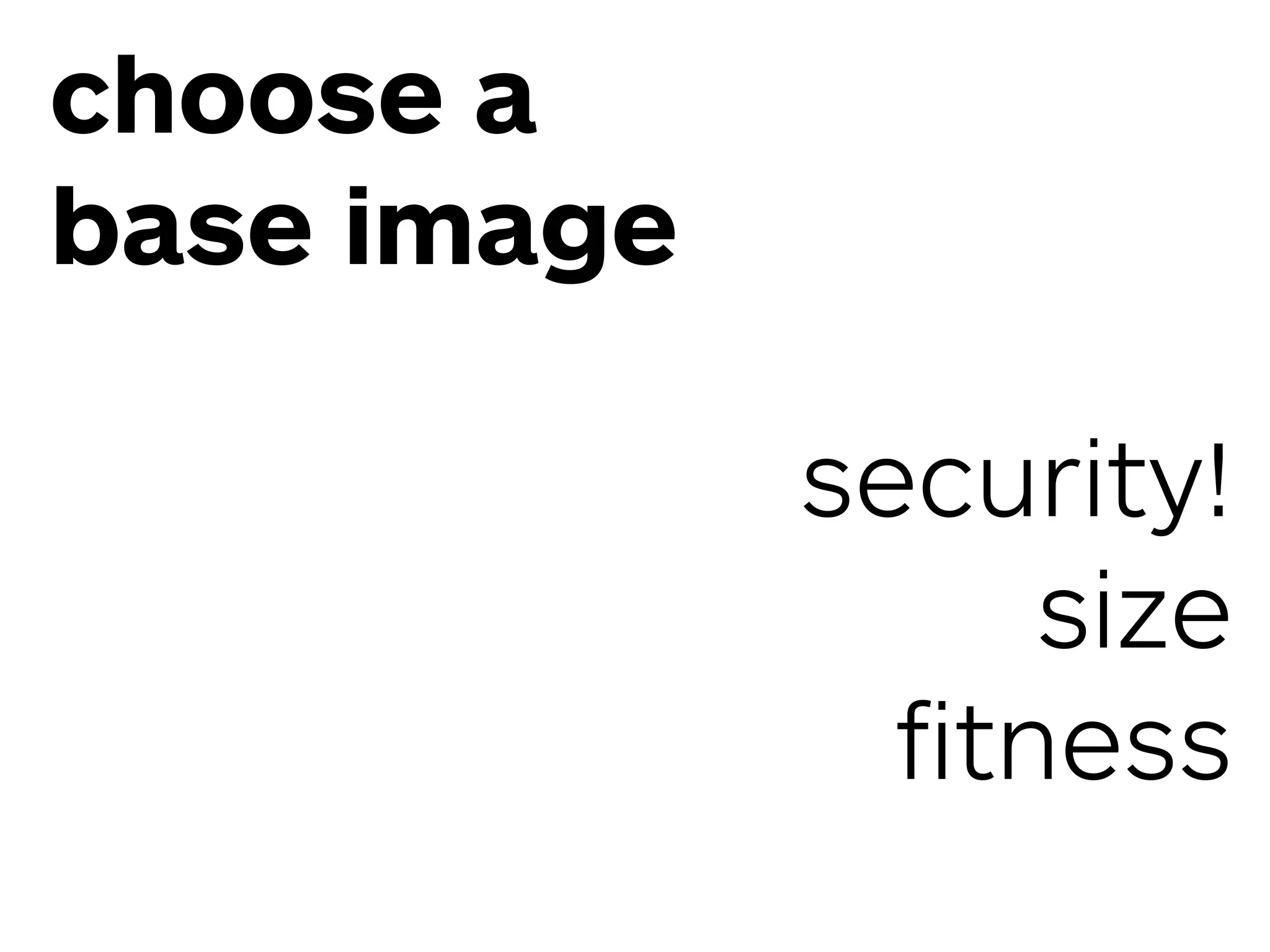 choose a
base image
security!
size
ﬁtness
 