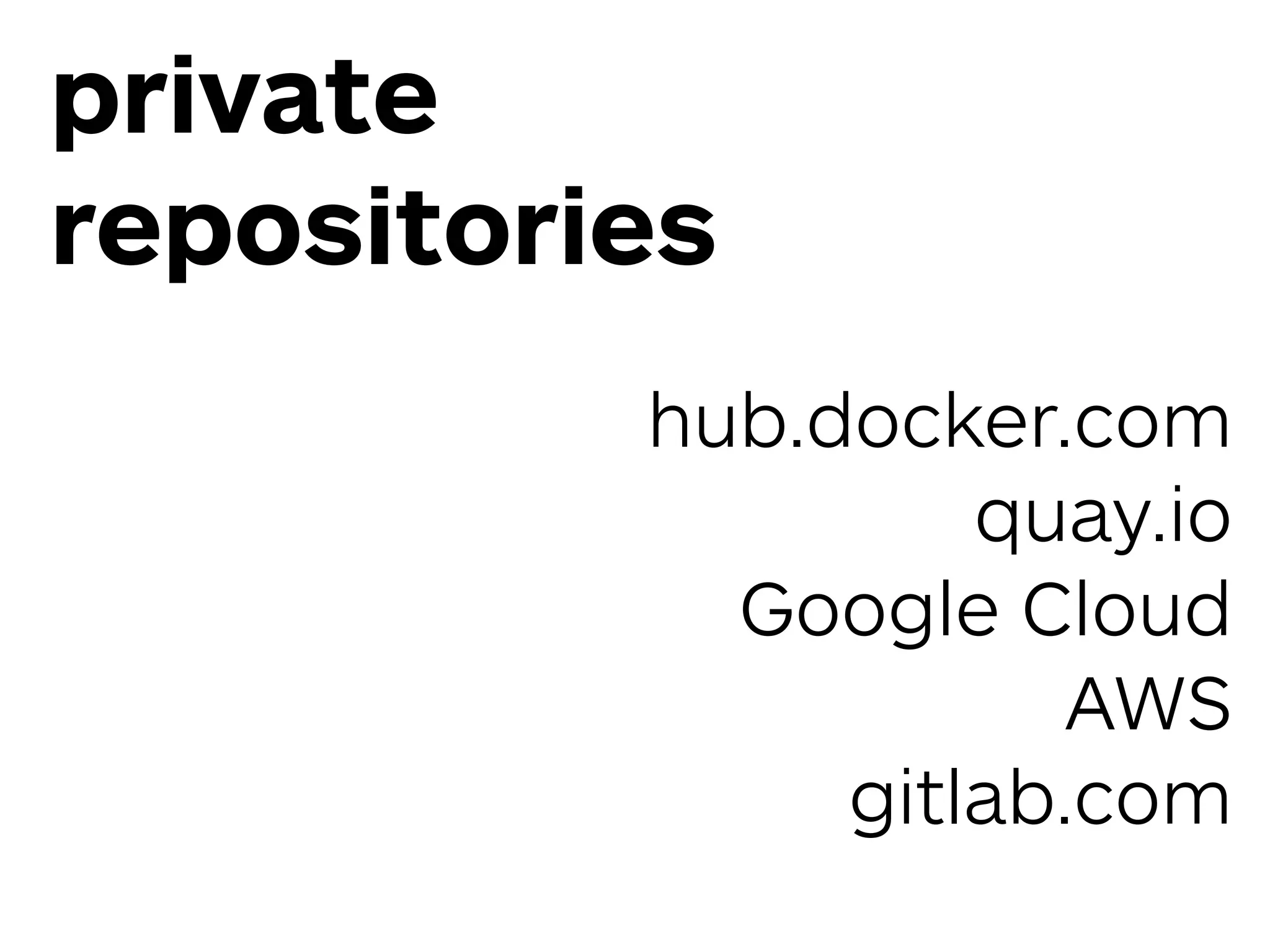 private
repositories
hub.docker.com 
quay.io 
Google Cloud 
AWS
gitlab.com
 