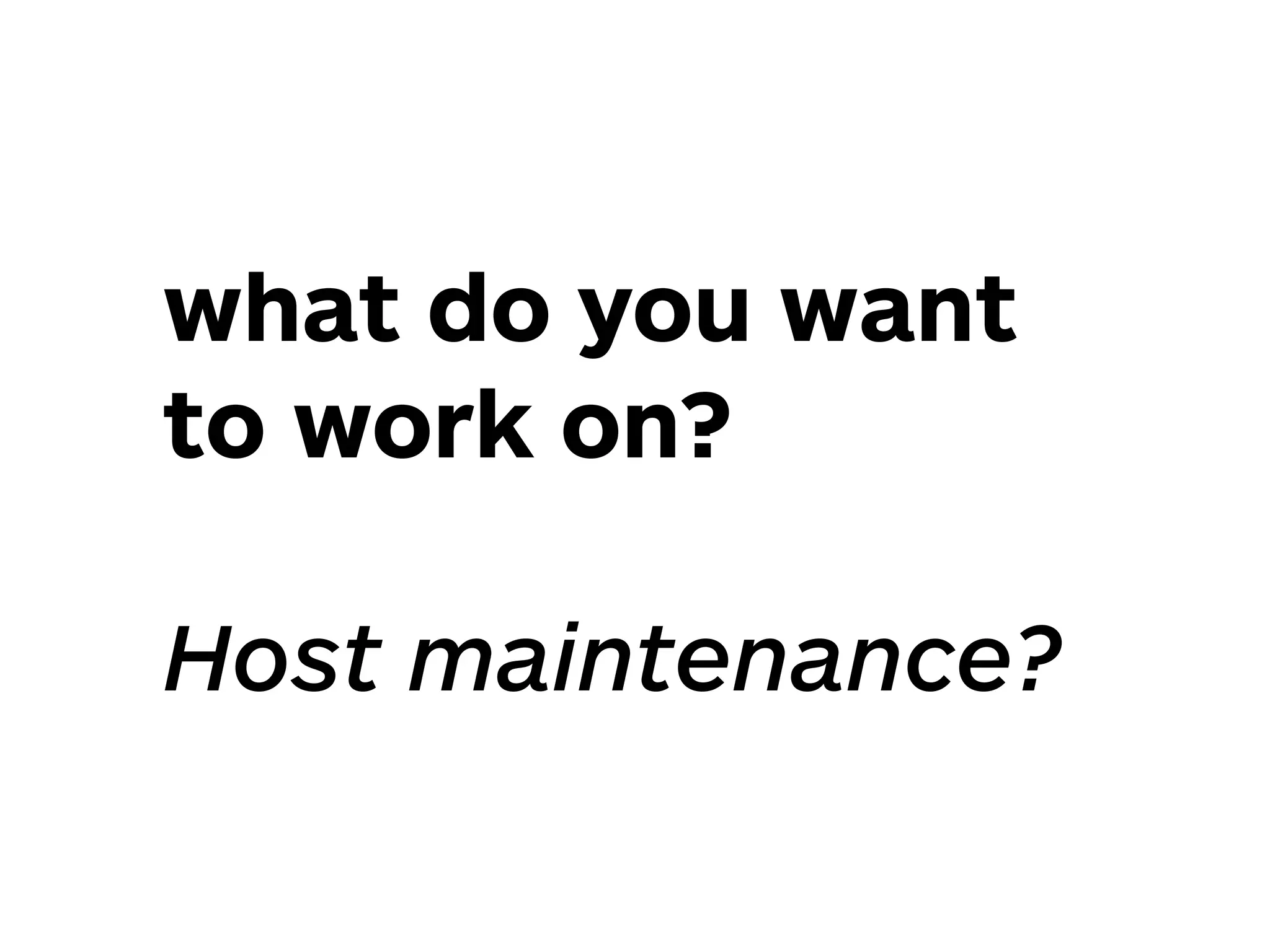 what do you want
to work on? 
 
Host maintenance?
 
