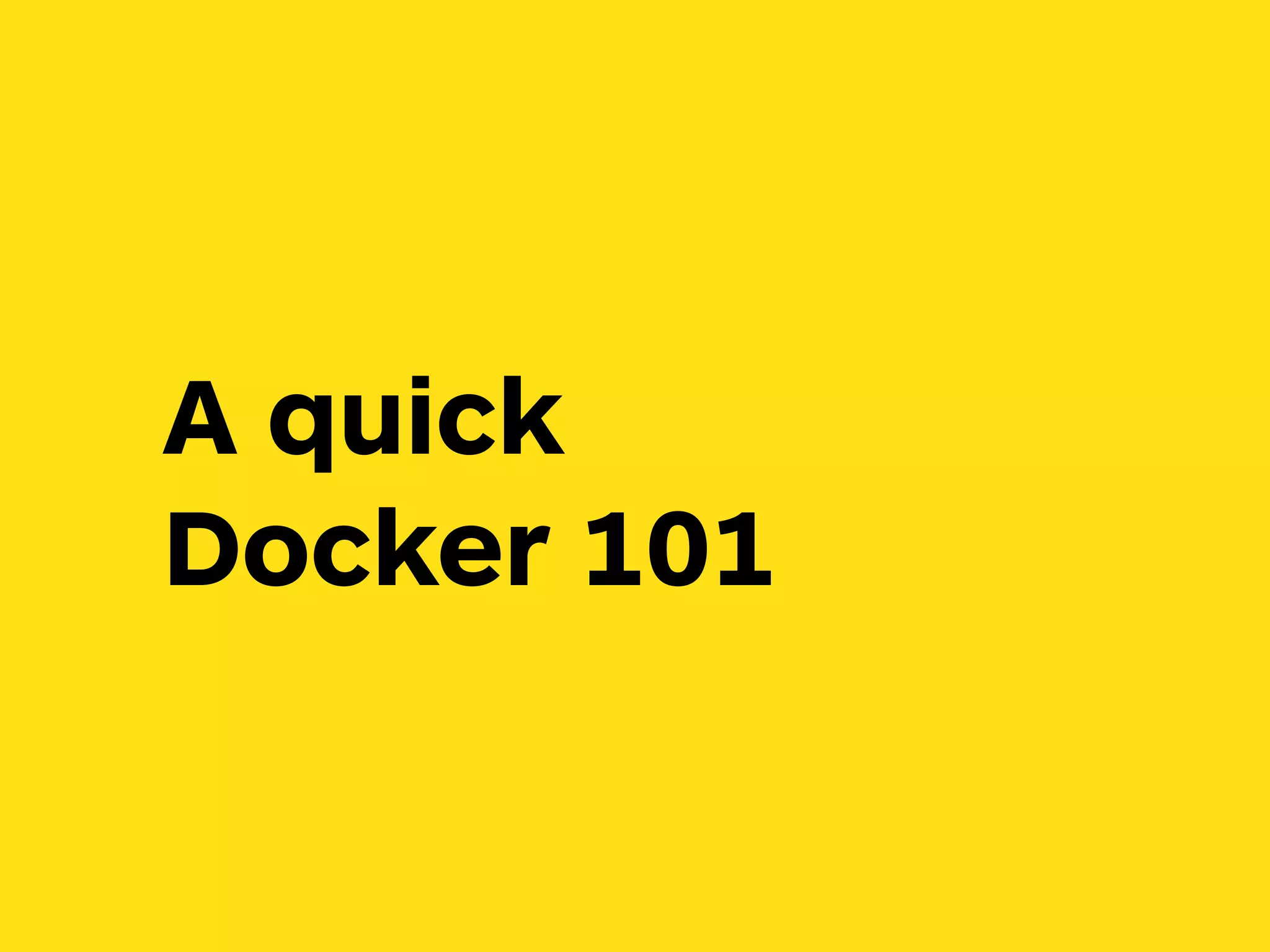 A quick 
Docker 101
 