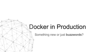 Docker in Production
Something new or just buzzwords?
 
