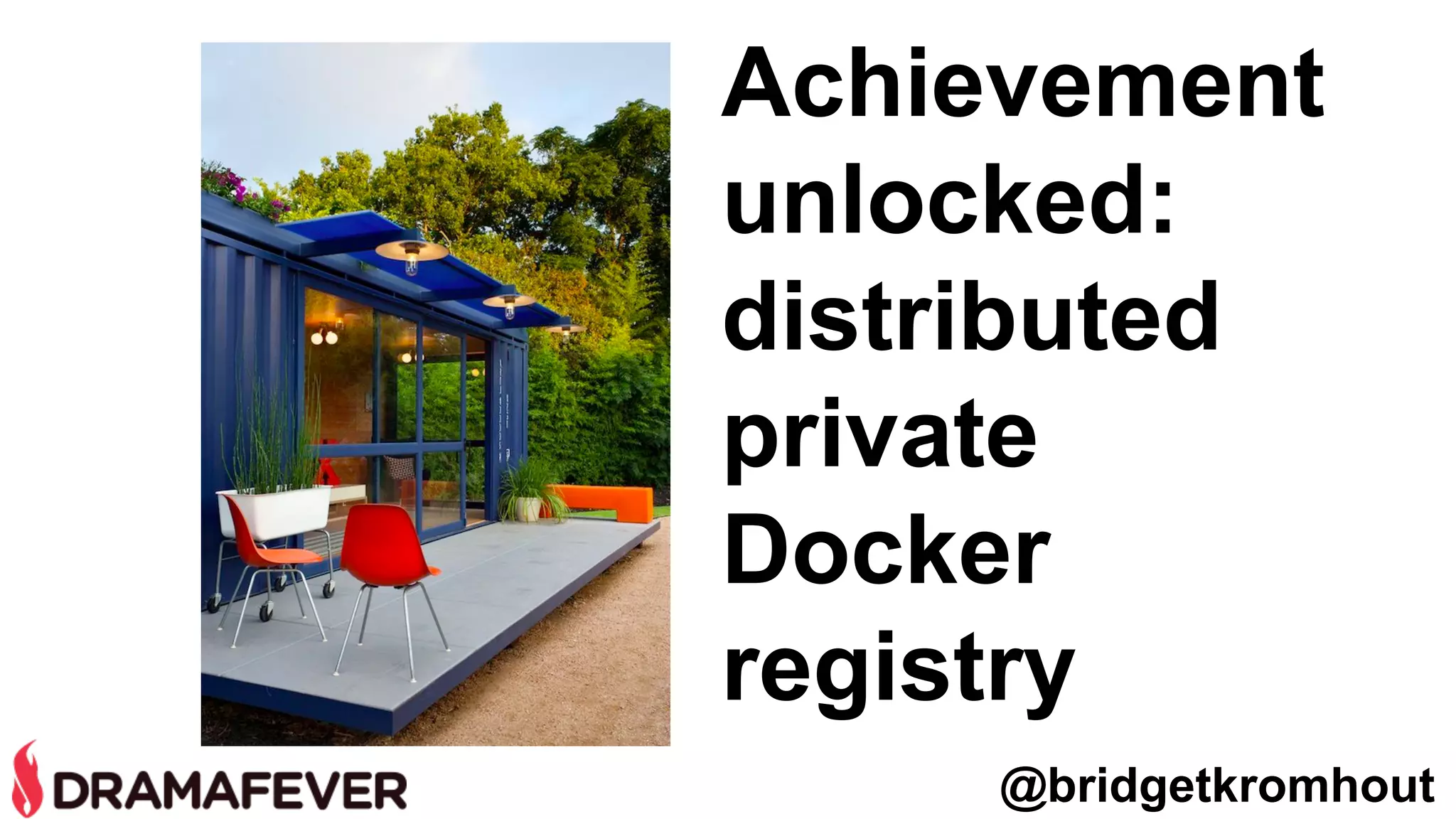 Achievement
unlocked:
distributed
private
Docker
registry
@bridgetkromhout
 