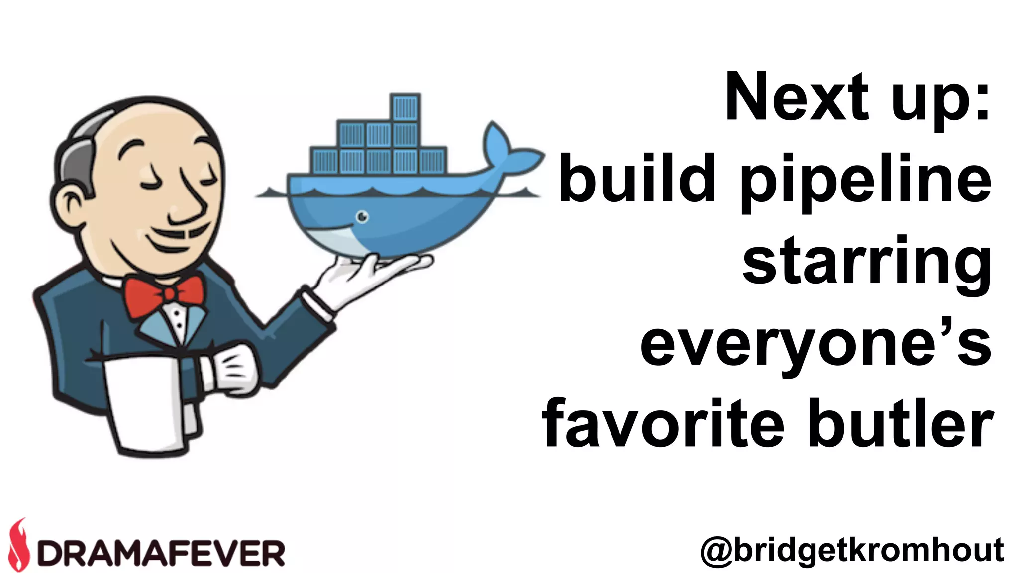@bridgetkromhout
Next up:
build pipeline
starring
everyone’s
favorite butler
 