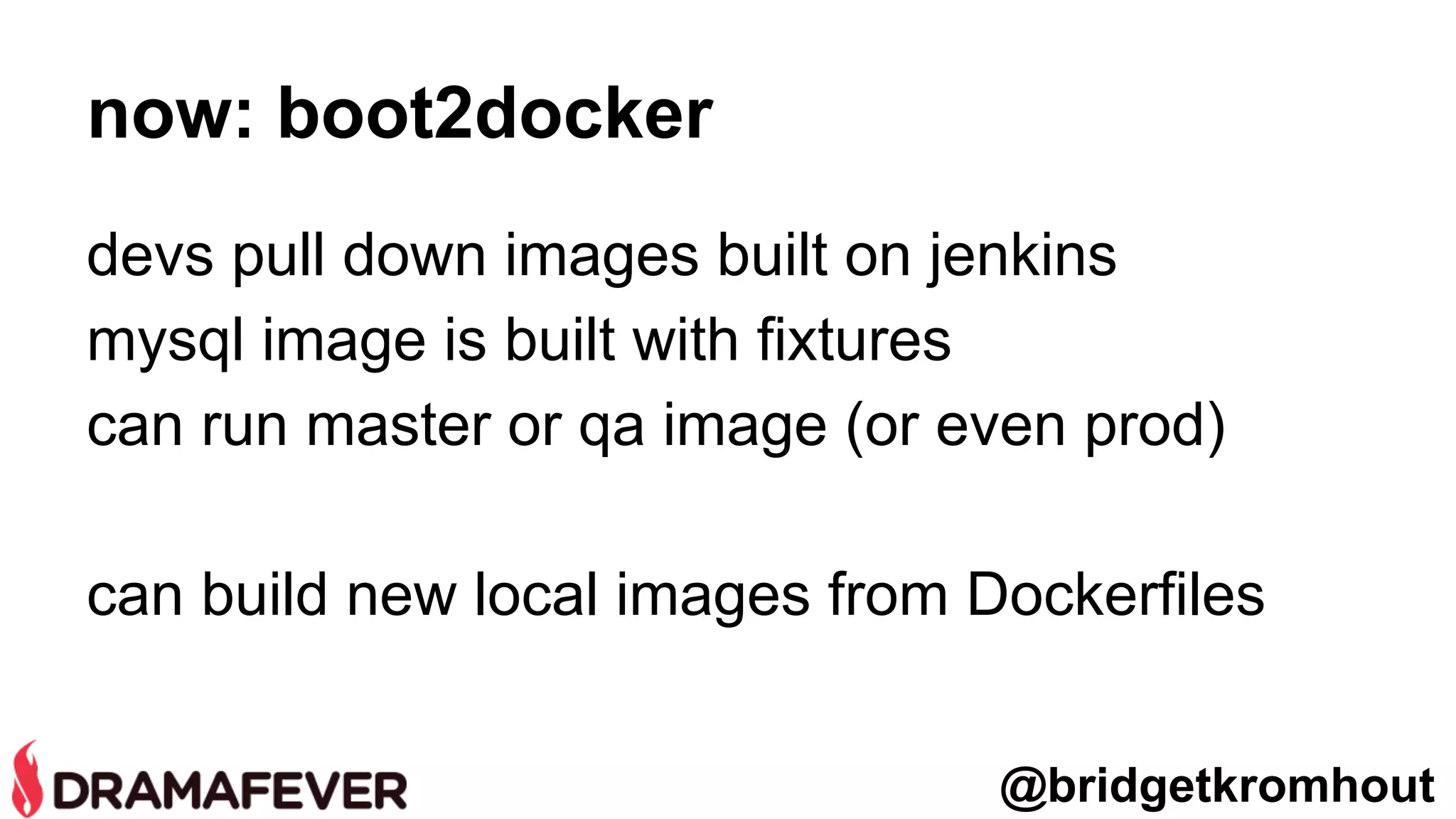 now: boot2docker
devs pull down images built on jenkins
mysql image is built with fixtures
can run master or qa image (or even prod)
can build new local images from Dockerfiles
@bridgetkromhout
 