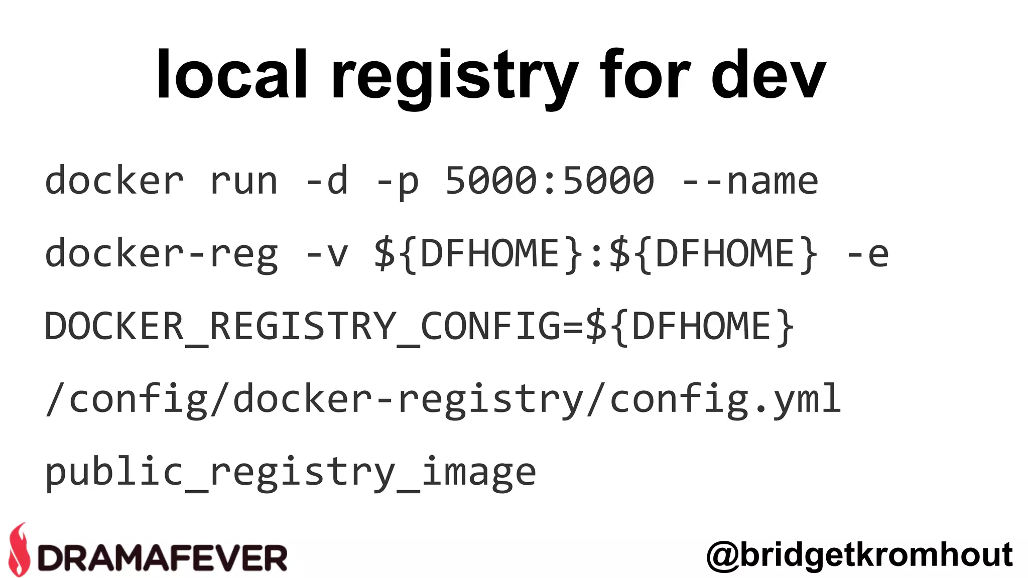 local registry for dev
docker run -d -p 5000:5000 --name
docker-reg -v ${DFHOME}:${DFHOME} -e
DOCKER_REGISTRY_CONFIG=${DFHOME}
/config/docker-registry/config.yml
public_registry_image
@bridgetkromhout
 