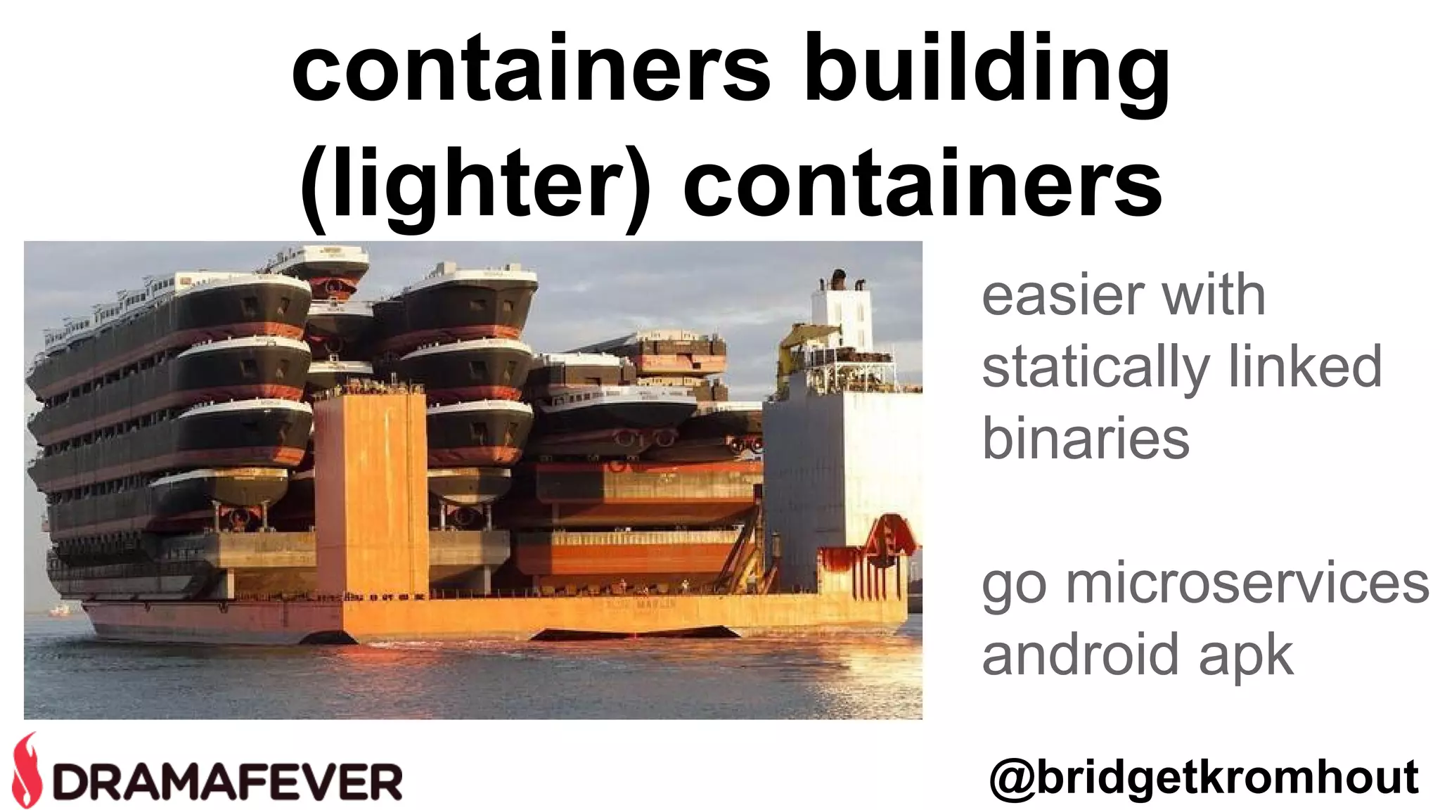 containers building
(lighter) containers
easier with
statically linked
binaries
go microservices
android apk
@bridgetkromhout
 