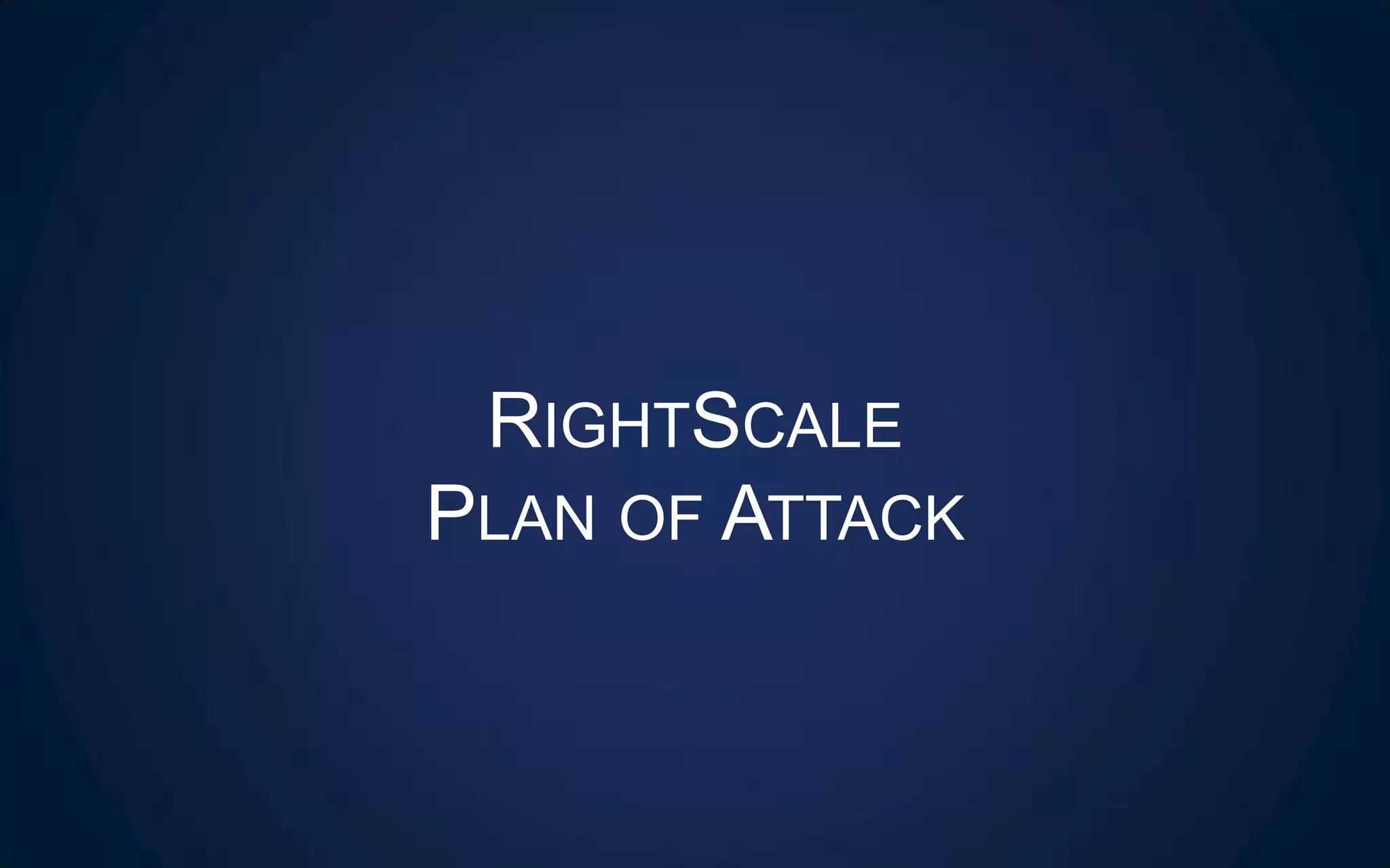 RIGHTSCALE
PLAN OF ATTACK
 