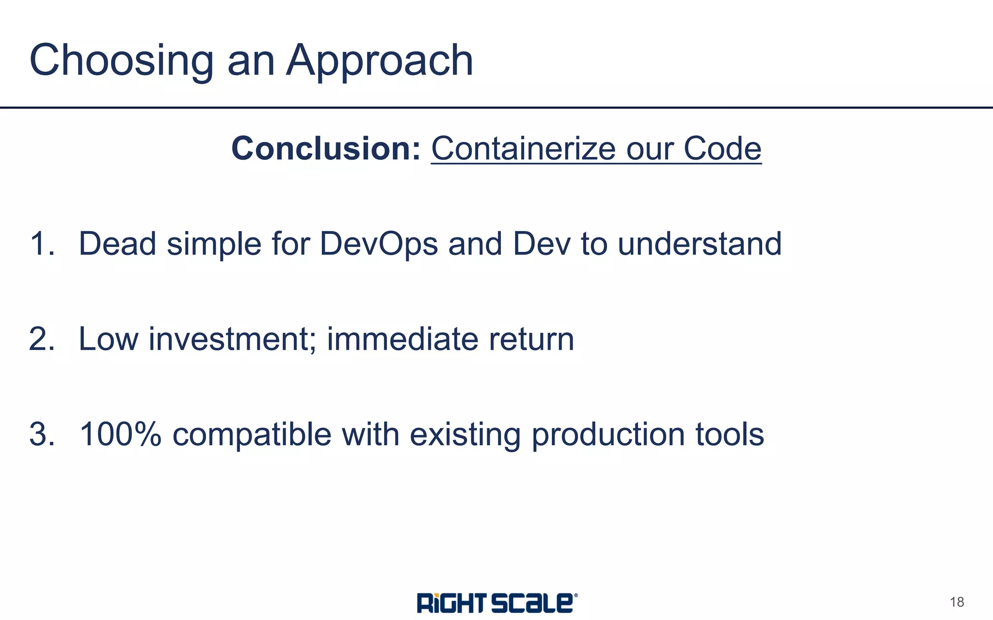 Conclusion: Containerize our Code
1. Dead simple for DevOps and Dev to understand
2. Low investment; immediate return
3. 100% compatible with existing production tools
Choosing an Approach
18
 