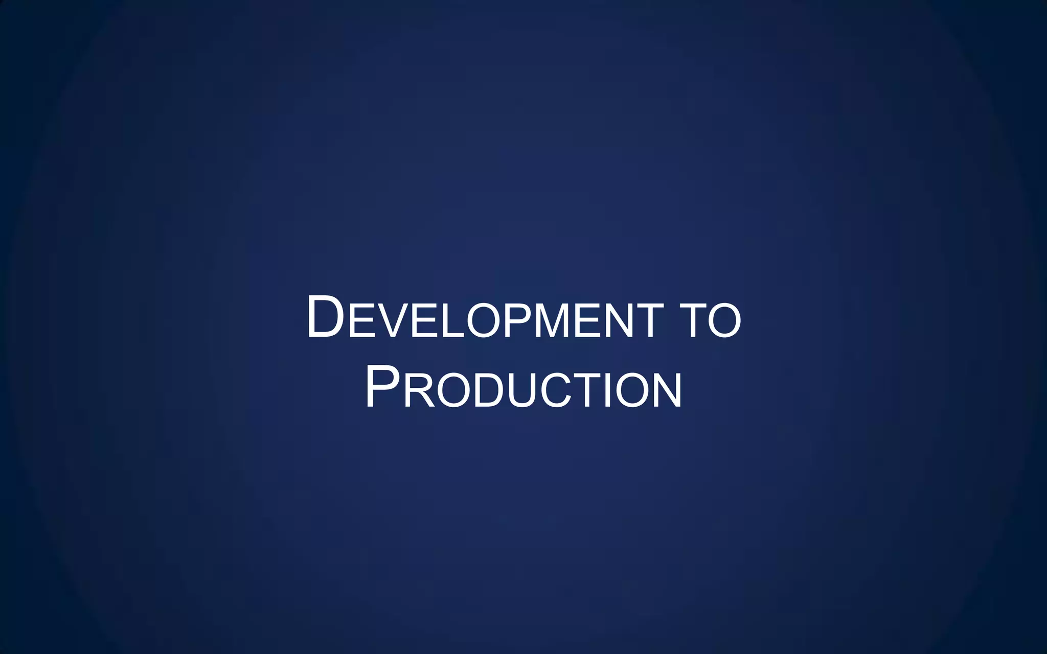 DEVELOPMENT TO
PRODUCTION
 