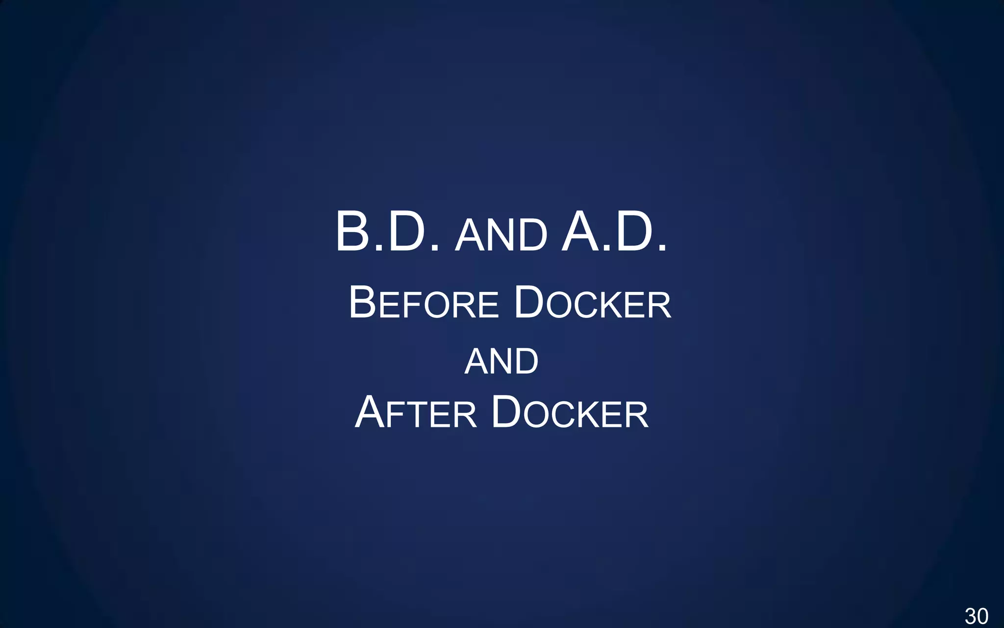 B.D. AND A.D.
BEFORE DOCKER
AND
AFTER DOCKER
30
 