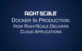 DOCKER IN PRODUCTION:
HOW RIGHTSCALE DELIVERS
CLOUD APPLICATIONS
 