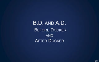 B.D. AND A.D.
BEFORE DOCKER
AND
AFTER DOCKER
30
 