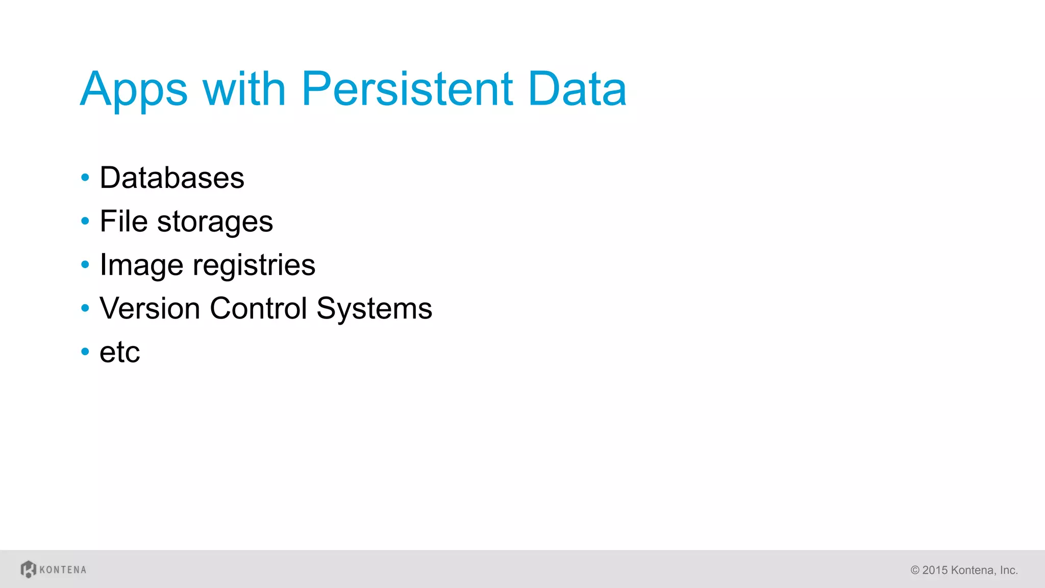 Apps with Persistent Data
•  Databases
•  File storages
•  Image registries
•  Version Control Systems
•  etc
© 2015 Kontena, Inc.
 
